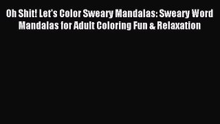 Read Oh Shit! Let's Color Sweary Mandalas: Sweary Word Mandalas for Adult Coloring Fun & Relaxation