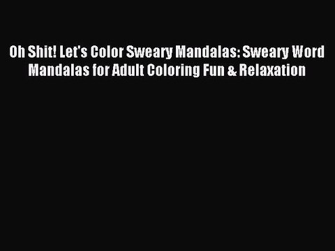 Read Oh Shit! Let's Color Sweary Mandalas: Sweary Word Mandalas for Adult Coloring Fun & Relaxation