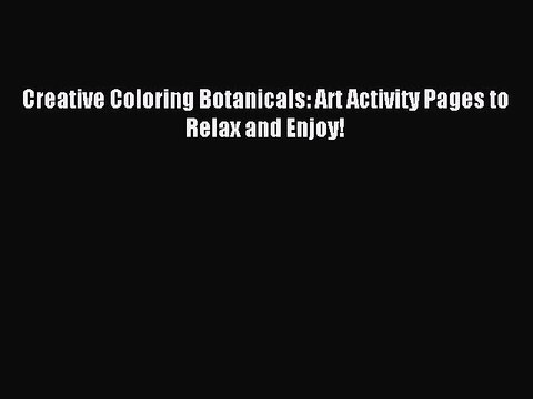 Read Creative Coloring Botanicals: Art Activity Pages to Relax and Enjoy! Ebook Free