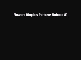 Download Flowers (Angie's Patterns Volume 8) Ebook Online