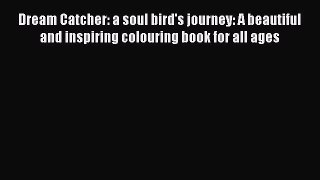 Read Dream Catcher: a soul bird's journey: A beautiful and inspiring colouring book for all