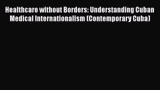Download Healthcare without Borders: Understanding Cuban Medical Internationalism (Contemporary