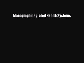 Download Managing Integrated Health Systems  Read Online