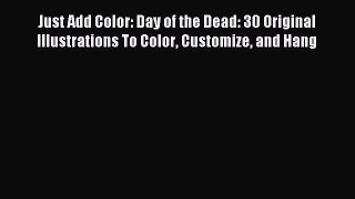 Download Just Add Color: Day of the Dead: 30 Original Illustrations To Color Customize and