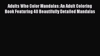 Read Adults Who Color Mandalas: An Adult Coloring Book Featuring 40 Beautifully Detailed Mandalas