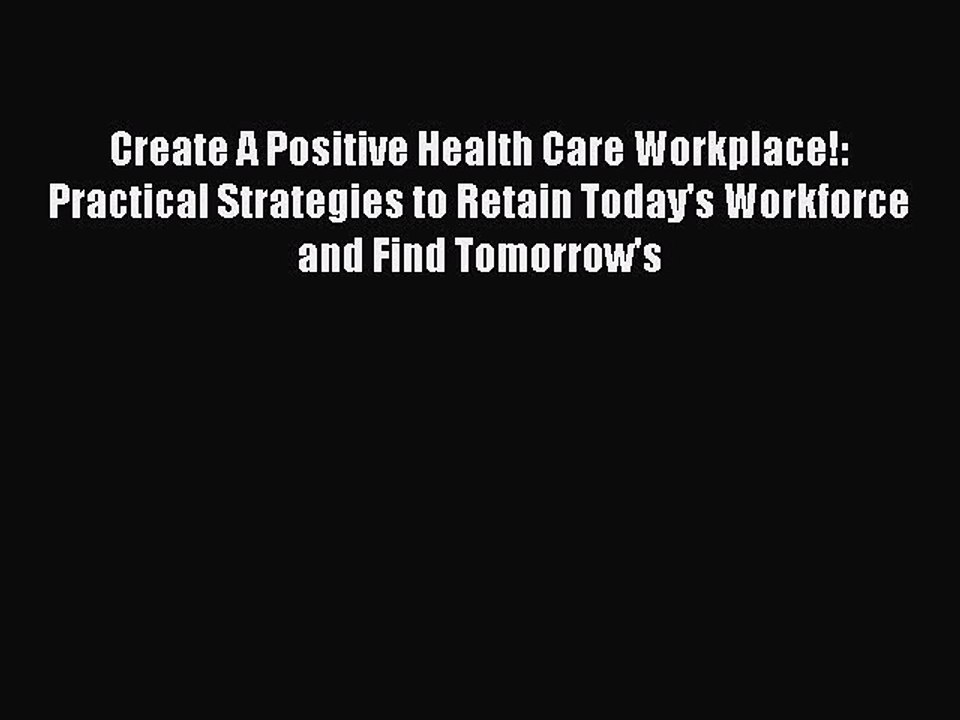 Download Create A Positive Health Care Workplace!: Practical Strategies to Retain Today's Workforce