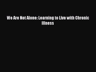 PDF We Are Not Alone: Learning to Live with Chronic Illness Free Books