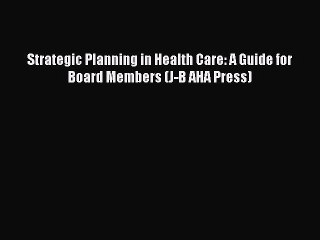 PDF Strategic Planning in Health Care: A Guide for Board Members (J-B AHA Press) Free Books