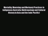 Read Mortality Mourning and Mortuary Practices in Indigenous Australia (Anthropology and Cultural