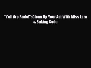 [Download PDF] Y'all Are Rude!: Clean Up Your Act With Miss Lora & Baking Soda PDF Online