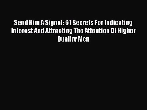 [Download PDF] Send Him A Signal: 61 Secrets For Indicating Interest And Attracting The Attention