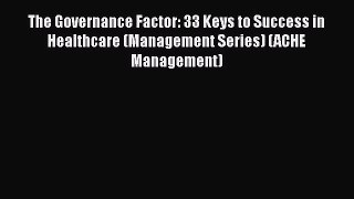 Download The Governance Factor: 33 Keys to Success in Healthcare (Management Series) (ACHE