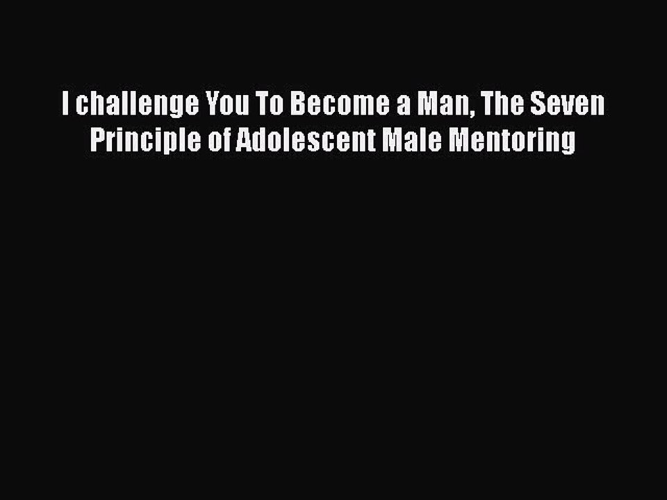 Download I challenge You To Become a Man The Seven Principle of Adolescent Male Mentoring