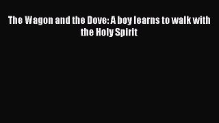 Download The Wagon and the Dove: A boy learns to walk with the Holy Spirit  Read Online