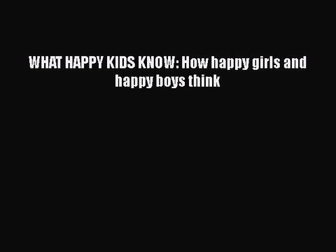 PDF WHAT HAPPY KIDS KNOW: How happy girls and happy boys think Read Online