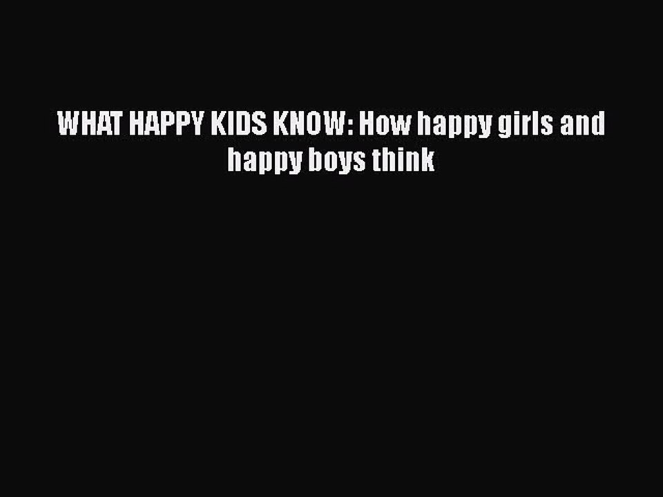 PDF WHAT HAPPY KIDS KNOW: How happy girls and happy boys think  Read Online