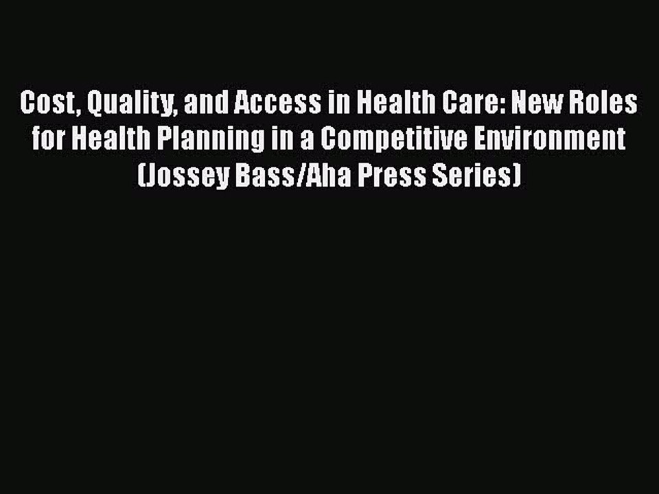 Download Cost Quality and Access in Health Care: New Roles for Health Planning in a Competitive