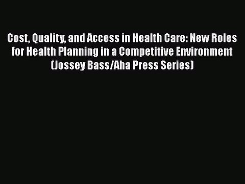 Download Cost Quality and Access in Health Care: New Roles for Health Planning in a Competitive