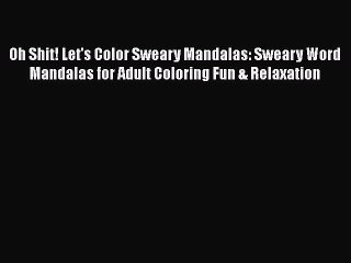 Download Oh Shit! Let's Color Sweary Mandalas: Sweary Word Mandalas for Adult Coloring Fun