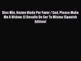 Read Dios Mio Hazme Viuda Por Favor / God Please Make Me A Widow: El Desafio De Ser Tu Misma