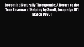 Read Becoming Naturally Therapeutic: A Return to the True Essence of Helping by Small Jacquelyn