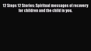 Read 12 Steps 12 Stories: Spiritual messages of recovery for children and the child in you.