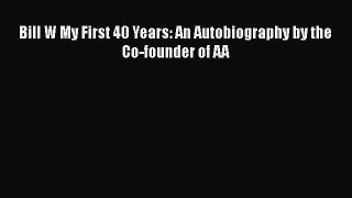 Read Bill W My First 40 Years: An Autobiography by the Co-founder of AA Ebook