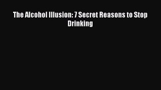 Read The Alcohol Illusion: 7 Secret Reasons to Stop Drinking PDF