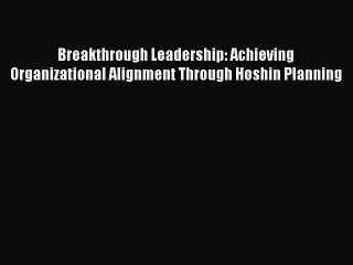 PDF Breakthrough Leadership: Achieving Organizational Alignment Through Hoshin Planning  Read