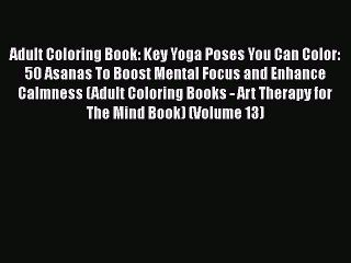 PDF Adult Coloring Book: Key Yoga Poses You Can Color: 50 Asanas To Boost Mental Focus and