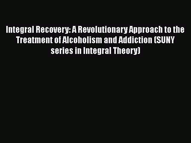 Read Integral Recovery: A Revolutionary Approach to the Treatment of Alcoholism and Addiction