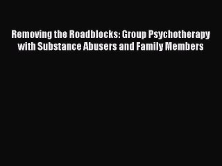 Read Removing the Roadblocks: Group Psychotherapy with Substance Abusers and Family Members