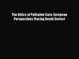 Download The Ethics of Palliative Care: European Perspectives (Facing Death Series)  Read Online
