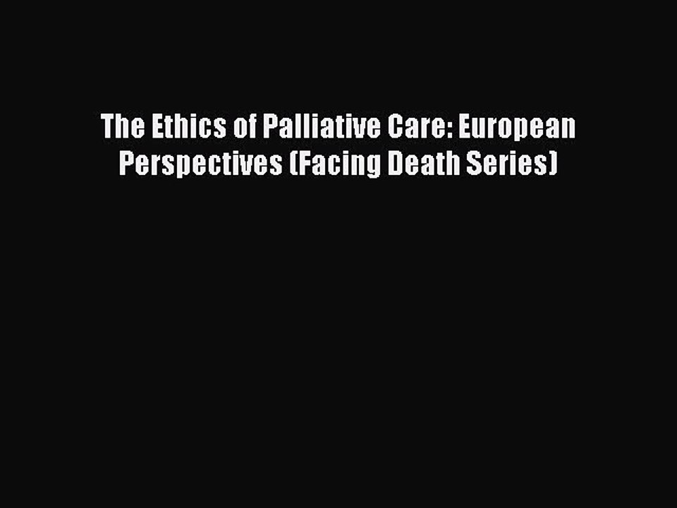 Download The Ethics of Palliative Care: European Perspectives (Facing Death Series)  Read Online