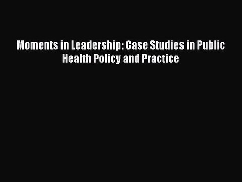 Download Moments in Leadership: Case Studies in Public Health Policy and Practice Free Books