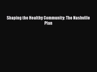 Download Shaping the Healthy Community: The Nashville Plan  EBook