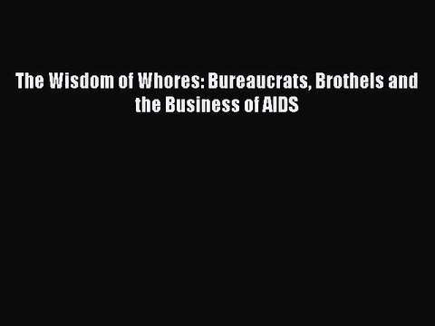 Download The Wisdom of Whores: Bureaucrats Brothels and the Business of AIDS Read Online