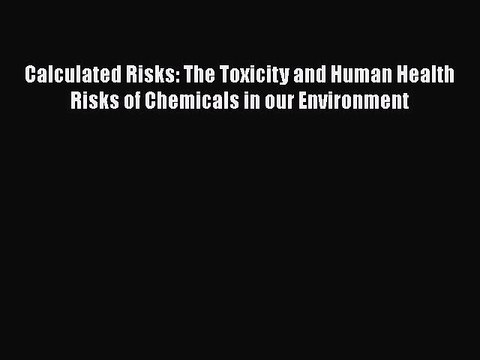 Download Calculated Risks: The Toxicity and Human Health Risks of Chemicals in our Environment