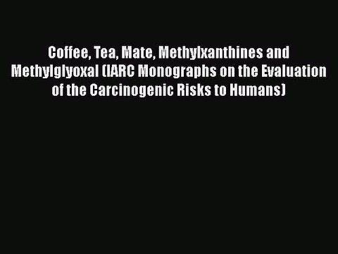 PDF Coffee Tea Mate Methylxanthines and Methylglyoxal (IARC Monographs on the Evaluation of