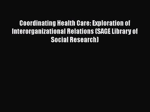 Download Coordinating Health Care: Exploration of Interorganizational Relations (SAGE Library