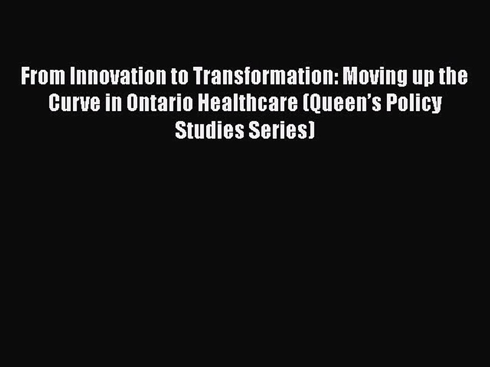 Download From Innovation to Transformation: Moving up the Curve in Ontario Healthcare (Queen’s