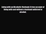 Read Living with an Alcoholic Husband: A true account of living with and without a husband