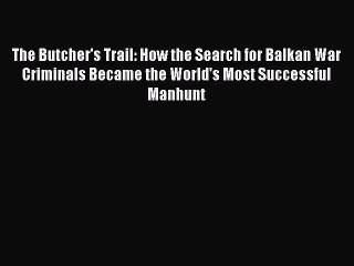 Download The Butcher's Trail: How the Search for Balkan War Criminals Became the World's Most