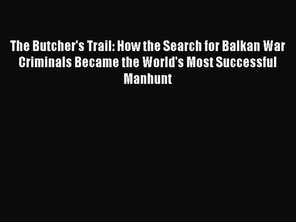 Download The Butcher's Trail: How the Search for Balkan War Criminals Became the World's Most