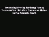 Read Overcoming Adversity: How Energy Tapping Transforms Your Life's Worst Experiences: A Primer