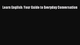 Download Learn English: Your Guide to Everyday Conversation  Read Online
