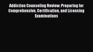 Read Addiction Counseling Review: Preparing for Comprehensive Certification and Licensing Examinations