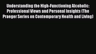 Read Understanding the High-Functioning Alcoholic: Professional Views and Personal Insights