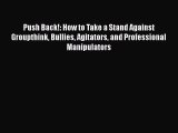 Read Push Back!: How to Take a Stand Against Groupthink Bullies Agitators and Professional