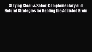 Read Staying Clean & Sober: Complementary and Natural Strategies for Healing the Addicted Brain